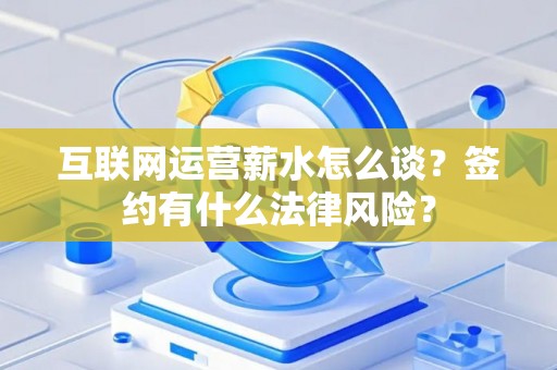 互联网运营薪水怎么谈？签约有什么法律风险？