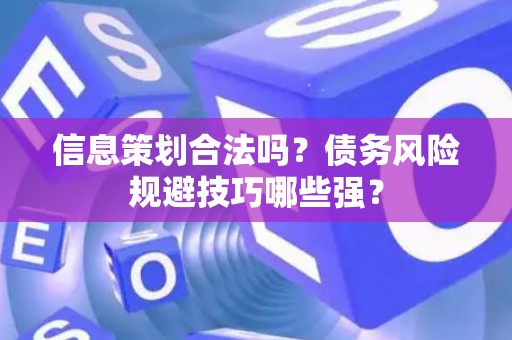 信息策划合法吗？债务风险规避技巧哪些强？